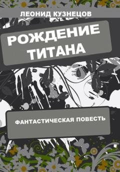 Обложка книги «Рождение титана» — Леонид Кузнецов