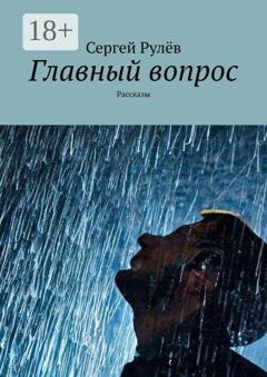Обложка книги «Главный вопрос. Рассказы» — Сергей Рулёв