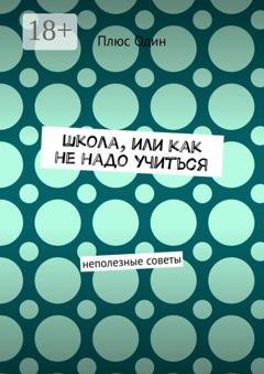 Обложка книги «Школа, или Как не надо учиться. Неполезные советы» — Плюс Один