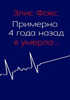 Обложка книги «Примерно 4 года назад я умерла» — Элис Фокс