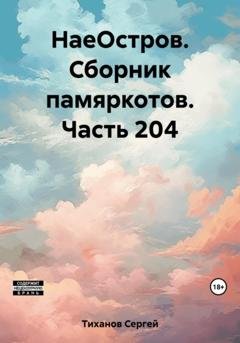 Обложка книги «НаеОстров. Сборник памяркотов. Часть 204» — Сергей Ефимович Тиханов