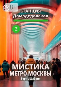 Обложка книги «Станция Домодедовская 2. Мистика метро Москвы» — Борис Шабрин