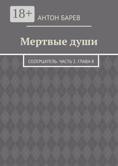 Обложка книги «Мертвые души. СоZерцатель. Часть 2. Глава 8» — Антон Барев