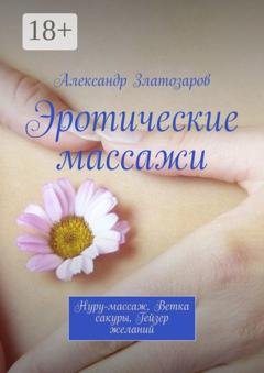 Обложка книги «Эротические массажи. Нуру-массаж, ветка сакуры, гейзер желаний» — Александр Златозаров