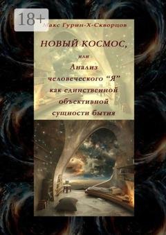 Обложка книги «Новый космос, или Анализ человеческого «Я» как единственной объективной сущности бытия» — Макс Гурин-X-Скворцов