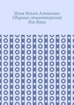 Обложка книги «Сборник стихотворений для души» — Илья Ильич Алещенко
