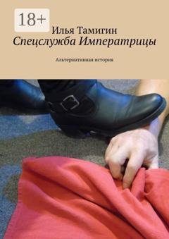 Обложка книги «Спецслужба Императрицы. Альтернативная история» — Илья Тамигин