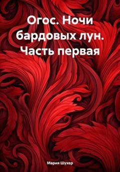 Обложка книги «Огос. Ночи бардовых лун. Часть первая» — Мария Тосировна Шухер