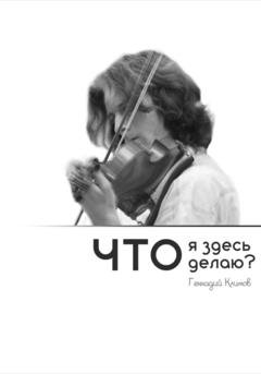 Обложка книги «Что я здесь делаю?» — Геннадий Климов