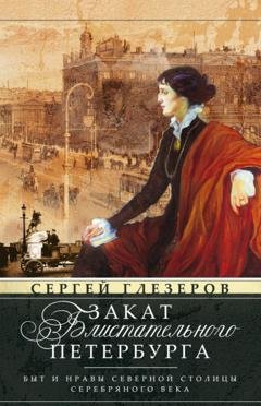 Обложка книги «Закат блистательного Петербурга. Быт и нравы Северной столицы Серебряного века» — Сергей Глезеров