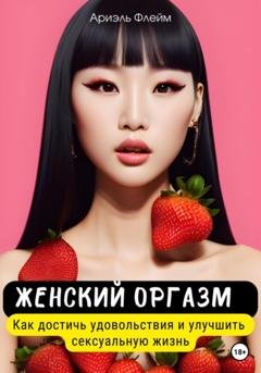 Обложка книги «Женский оргазм. Как достичь удовольствия и улучшить сексуальную жизнь» — Ариэль Флейм