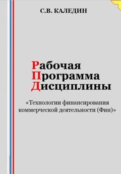 Обложка книги «Рабочая программа дисциплины «Технологии финансирования коммерческой деятельности (Фин)»» — Сергей Каледин