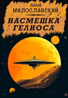 Обложка книги «Насмешка Гелиоса» — Ваня Милославский