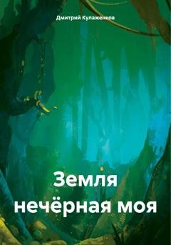 Обложка книги «Земля нечёрная моя» — Дмитрий Борисович Кулаженков