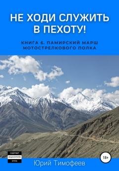 Обложка книги «Не ходи служить в пехоту! Книга 6. Памирский марш мотострелкового полка» — Юрий Тимофеев