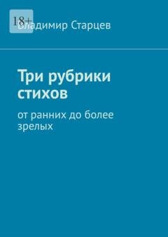 Обложка книги «Три рубрики стихов. От ранних до более зрелых» — Владимир Александрович Старцев
