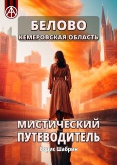 Обложка книги «Белово Кемеровская область. Мистический путеводитель» — Борис Шабрин