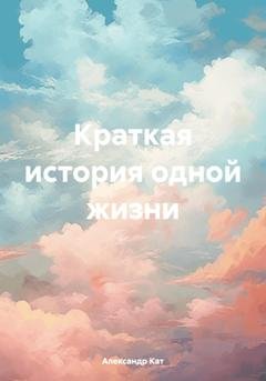 Обложка книги «Краткая история одной жизни» — Александр Кат