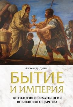 Обложка книги «Бытие и Империя. Онтология и эсхатология Вселенского Царства» — Александр Дугин