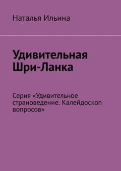 Обложка книги «Удивительная Шри-Ланка. Серия «Удивительное страноведение. Калейдоскоп вопросов»» — Наталья Ильина