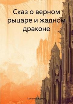 Обложка книги «Сказ о верном рыцаре и жадном драконе» — Колючий Кактус