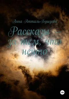 Обложка книги «Рассказы – за тем, что нечто» — Анна Атталь-Бушуева