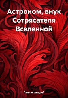 Обложка книги «Астроном, внук Сотрясателя Вселенной» — Ланиус Андрей