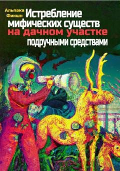Обложка книги «Истребление мифических существ на дачном участке подручными средствами» — Альпака Фикшн