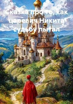 Обложка книги «Сказка про то, как царевич Никита судьбу пытал» — Людмила Даниленко
