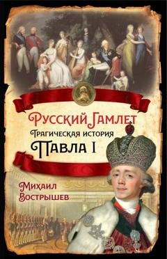 Обложка книги «Русский Гамлет. Трагическая история Павла I» — Михаил Вострышев