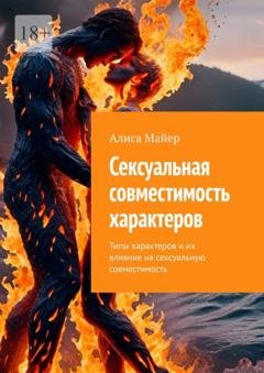 Обложка книги «Сексуальная совместимость характеров. Типы характеров и их влияние на сексуальную совместимость» — Алиса Майер