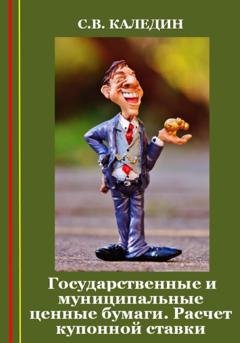 Обложка книги «Государственные и муниципальные ценные бумаги. Расчет купонной ставки» — Сергей Каледин