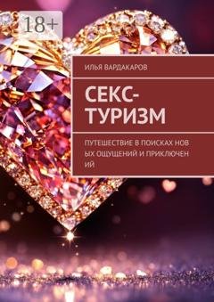 Обложка книги «Секс-туризм. Путешествие в поисках новых ощущений и приключений» — Илья Вардакаров
