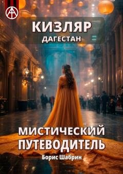 Обложка книги «Кизляр. Дагестан. Мистический путеводитель» — Борис Шабрин