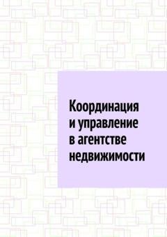 Обложка книги «Координация и управление в агентстве недвижимости» — Антон Анатольевич Шадура