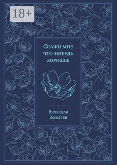 Обложка книги «Скажи мне что-нибудь хорошее» — Вячеслав Козырев