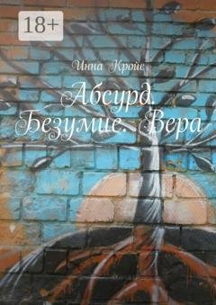 Обложка книги «Абсурд. Безумие. Вера» — Инна Кройс
