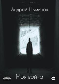 Обложка книги «Моя война» — Андрей Шумилов