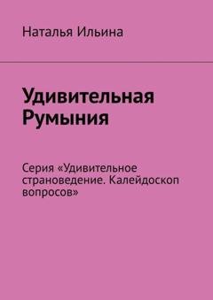 Обложка книги «Удивительная Румыния. Калейдоскоп вопросов. Викторина. Серия «Удивительное страноведение. Калейдоскоп вопросов»» — Наталья Ильина