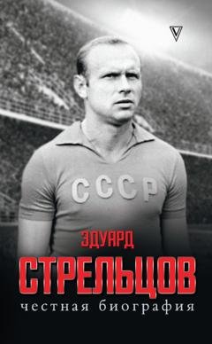 Обложка книги «Эдуард Стрельцов. Честная биография» — Группа авторов