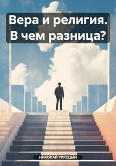 Обложка книги «Вера и религия. В чем разница?» — НИКОЛАЙ ТРЯСЦЫН