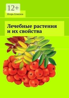 Обложка книги «Лечебные растения и их свойства» — Игорь Павлович Семенов