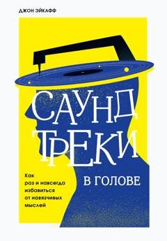 Обложка книги «Саундтреки в голове. Как раз и навсегда избавиться от навязчивых мыслей» — Джон Эйкафф