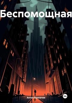 Обложка книги «Беспомощная» — Антон Евгеньевич Кропачев