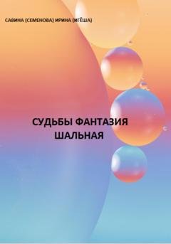 Обложка книги «Судьбы фантазия шальная» — Ирина (Игёша) Савина (Семёнова)