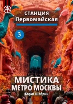 Обложка книги «Станция Первомайская 3. Мистика метро Москвы» — Борис Шабрин