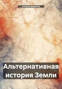 Обложка книги «Альтернативная история Земли» — Алексей Шарыпов