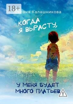 Обложка книги «Когда я вырасту, у меня будет много платьев» — Оксана Калашникова
