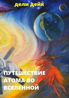 Обложка книги «Путешествие атома во Вселенной» — Дели Дейк