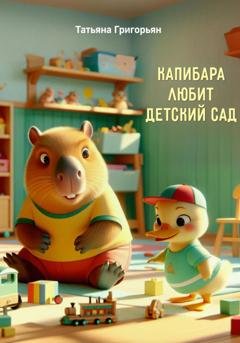 Обложка книги «Капибара любит детский сад» — Татьяна Анатольевна Григорьян